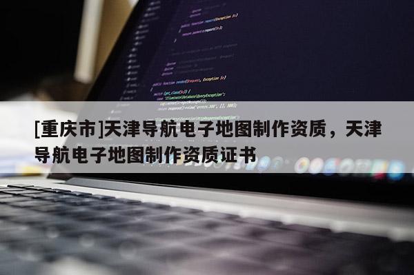 [重慶市]天津?qū)Ш诫娮拥貓D *** 資質(zhì)，天津?qū)Ш诫娮拥貓D *** 資質(zhì)證書