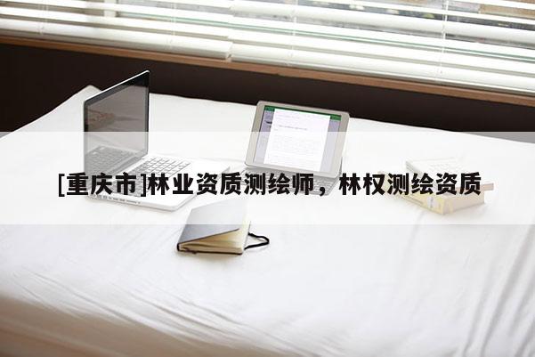 [重慶市]林業資質測繪師，林權測繪資質