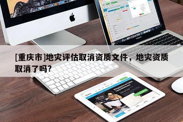 [重慶市]地災評估取消資質文件，地災資質取消了嗎?