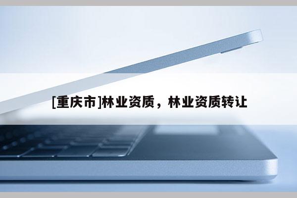 [重慶市]林業資質，林業資質 *** 