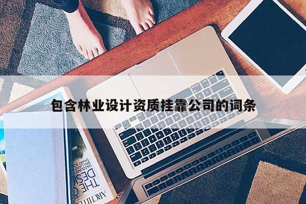 包含林業(yè)設(shè)計(jì)資質(zhì) *** 公司的詞條