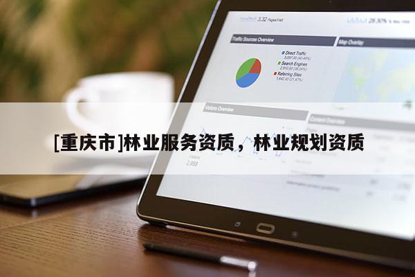 [重慶市]林業(yè)服務(wù)資質(zhì)，林業(yè)規(guī)劃資質(zhì)