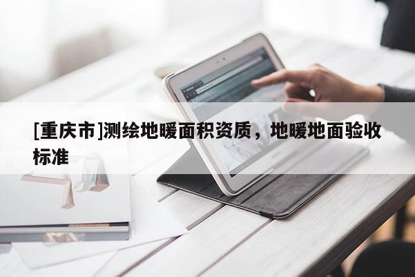 [重慶市]測繪地暖面積資質(zhì)，地暖地面驗收標準