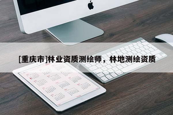 [重慶市]林業資質測繪師，林地測繪資質